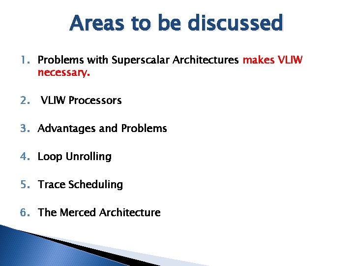 Areas to be discussed 1. Problems with Superscalar Architectures makes VLIW necessary. 2. VLIW