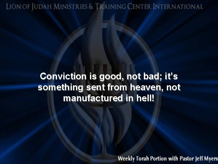 Conviction is good, not bad; it’s something sent from heaven, not manufactured in hell!