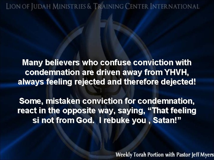 Many believers who confuse conviction with condemnation are driven away from YHVH, always feeling