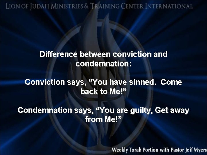 Difference between conviction and condemnation: Conviction says, “You have sinned. Come back to Me!”