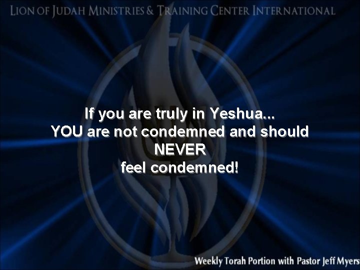 If you are truly in Yeshua. . . YOU are not condemned and should