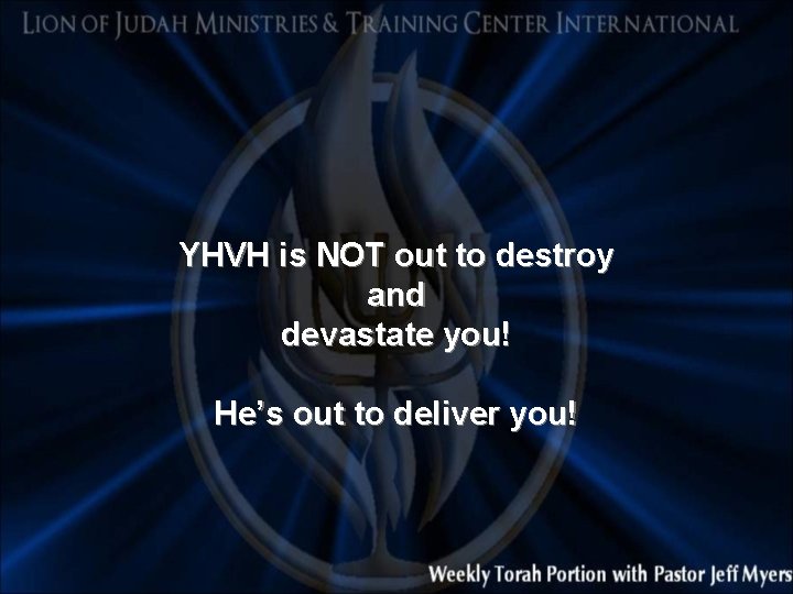 YHVH is NOT out to destroy and devastate you! He’s out to deliver you!