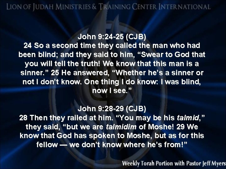 John 9: 24 -25 (CJB) 24 So a second time they called the man