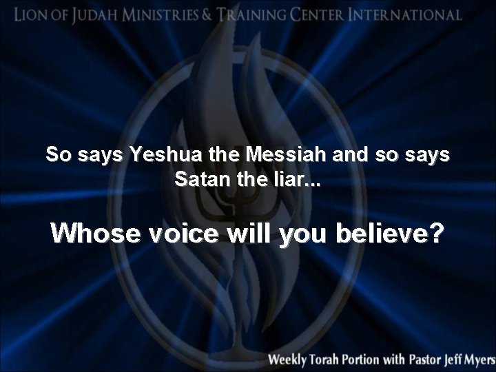 So says Yeshua the Messiah and so says Satan the liar. . . Whose
