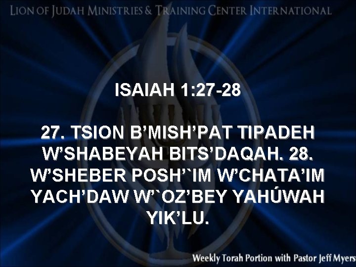 ISAIAH 1: 27 -28 27. TSION B’MISH’PAT TIPADEH W’SHABEYAH BITS’DAQAH. 28. W’SHEBER POSH’`IM W’CHATA’IM