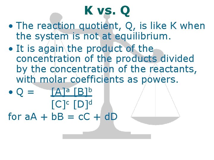 K vs. Q • The reaction quotient, Q, is like K when the system