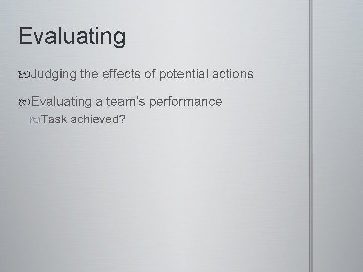 Evaluating Judging the effects of potential actions Evaluating a team’s performance Task achieved? 