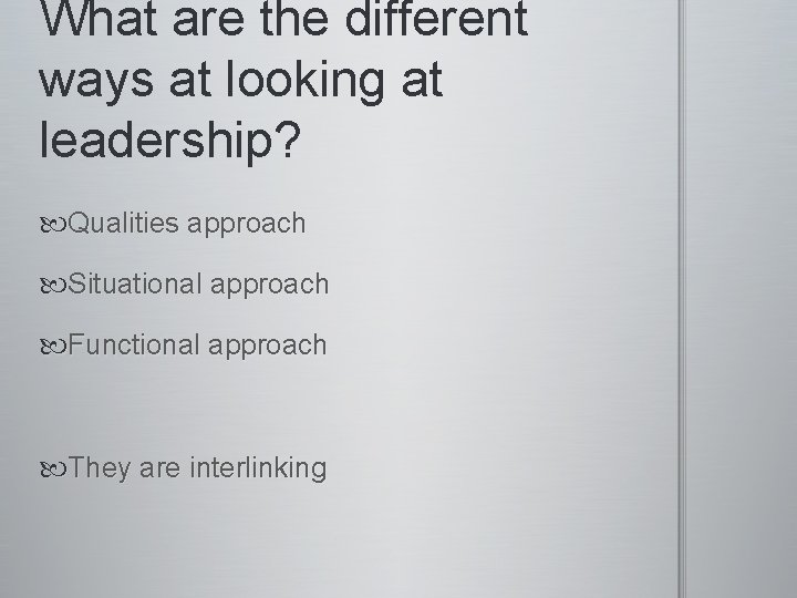 What are the different ways at looking at leadership? Qualities approach Situational approach Functional