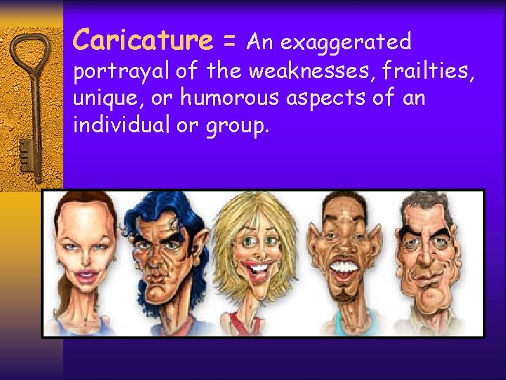 Caricature = An exaggerated portrayal of the weaknesses, frailties, unique, or humorous aspects of