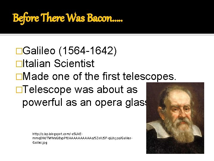 Before There Was Bacon…. . �Galileo (1564 -1642) �Italian Scientist �Made one of the