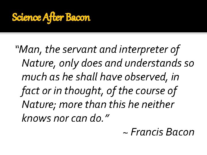 Science After Bacon “Man, the servant and interpreter of Nature, only does and understands