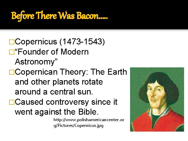 Before There Was Bacon…. . �Copernicus (1473 -1543) �“Founder of Modern Astronomy” �Copernican Theory: