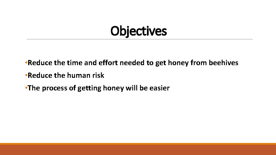 Objectives • Reduce the time and effort needed to get honey from beehives •