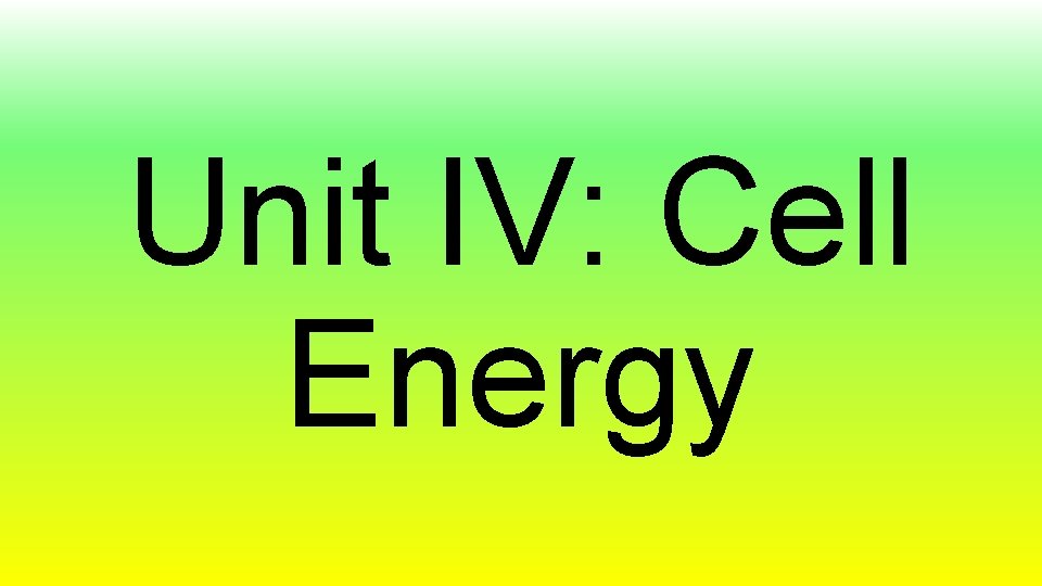 Unit IV: Cell Energy 