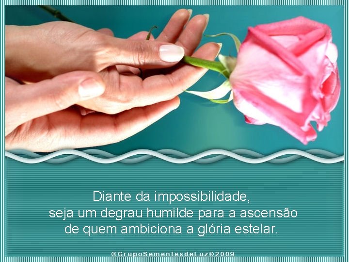 Diante da impossibilidade, seja um degrau humilde para a ascensão de quem ambiciona a