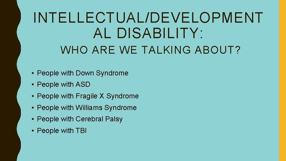 INTELLECTUAL/DEVELOPMENT AL DISABILITY: WHO ARE WE TALKING ABOUT? • People with Down Syndrome •