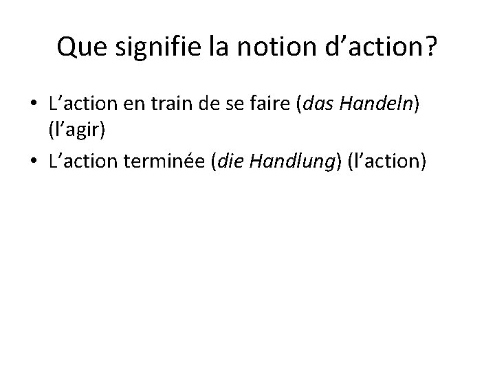 Que signifie la notion d’action? • L’action en train de se faire (das Handeln)