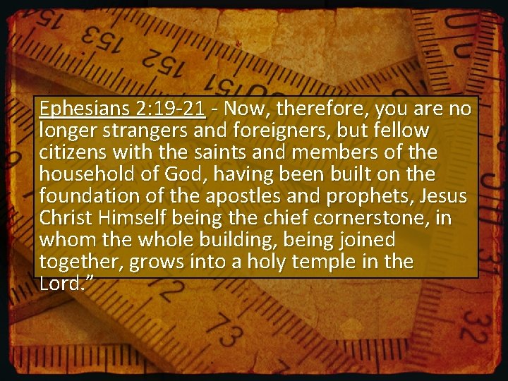 Ephesians 2: 19 -21 - Now, therefore, you are no longer strangers and foreigners,