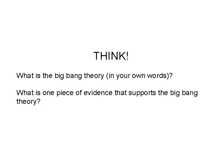 THINK! What is the big bang theory (in your own words)? What is one