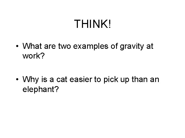 THINK! • What are two examples of gravity at work? • Why is a
