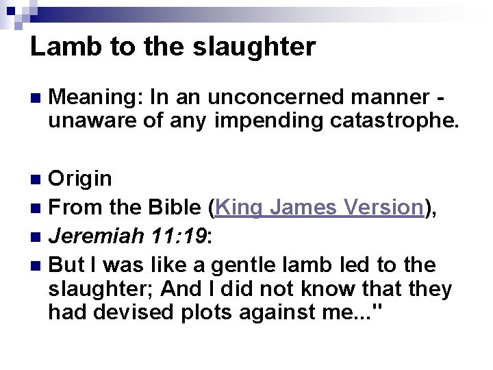 Lamb to the slaughter n Meaning: In an unconcerned manner unaware of any impending