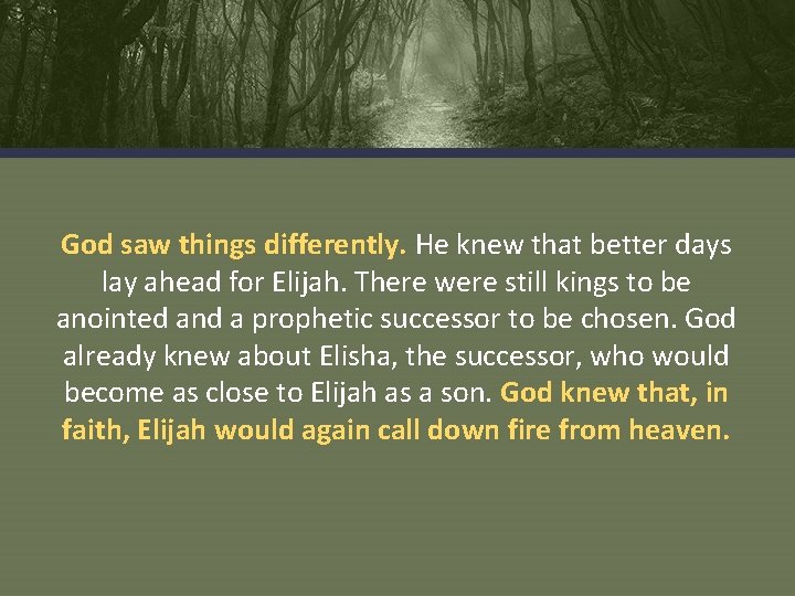 God saw things differently. He knew that better days lay ahead for Elijah. There