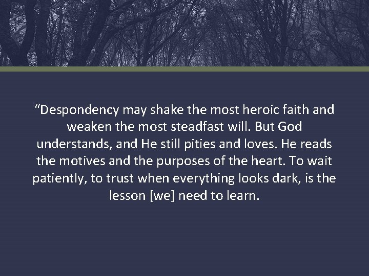 “Despondency may shake the most heroic faith and weaken the most steadfast will. But