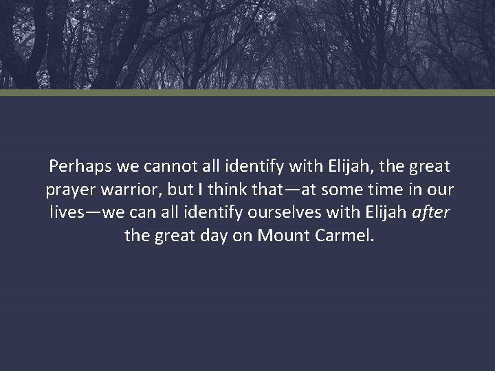 Perhaps we cannot all identify with Elijah, the great prayer warrior, but I think