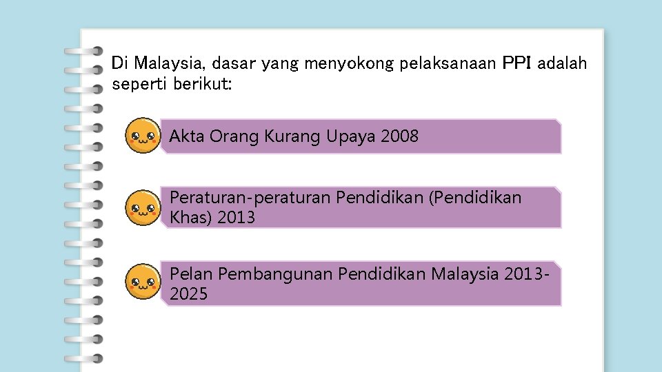 Di Malaysia, dasar yang menyokong pelaksanaan PPI adalah seperti berikut: Akta Orang Kurang Upaya