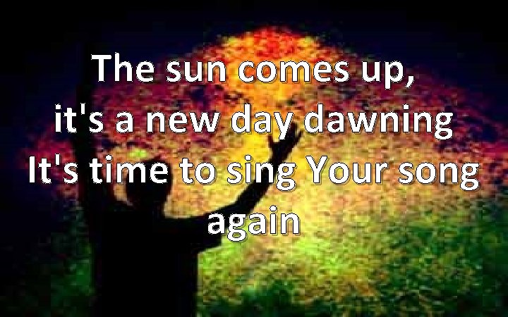 The sun comes up, it's a new day dawning It's time to sing Your