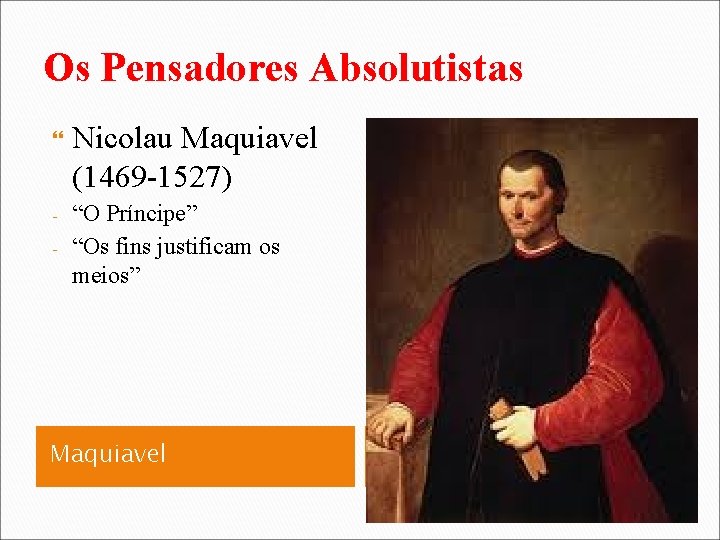 Os Pensadores Absolutistas - Nicolau Maquiavel (1469 -1527) “O Príncipe” “Os fins justificam os