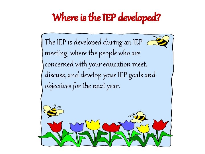 Where is the IEP developed? The IEP is developed during an IEP meeting, where Where is the IEP developed? The IEP is developed during an IEP meeting, where