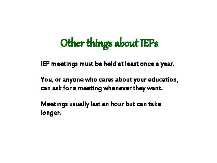 Other things about IEPs IEP meetings must be held at least once a year. Other things about IEPs IEP meetings must be held at least once a year.