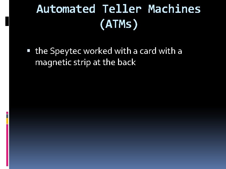 Automated Teller Machines (ATMs) the Speytec worked with a card with a magnetic strip Automated Teller Machines (ATMs) the Speytec worked with a card with a magnetic strip