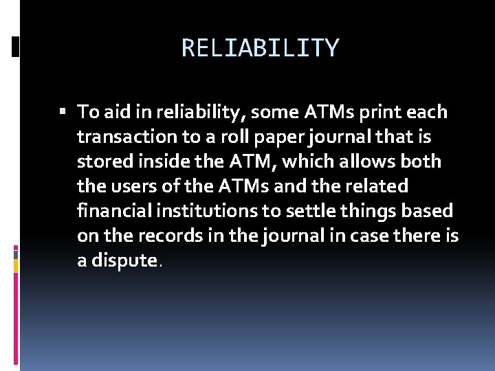 RELIABILITY To aid in reliability, some ATMs print each transaction to a roll paper RELIABILITY To aid in reliability, some ATMs print each transaction to a roll paper