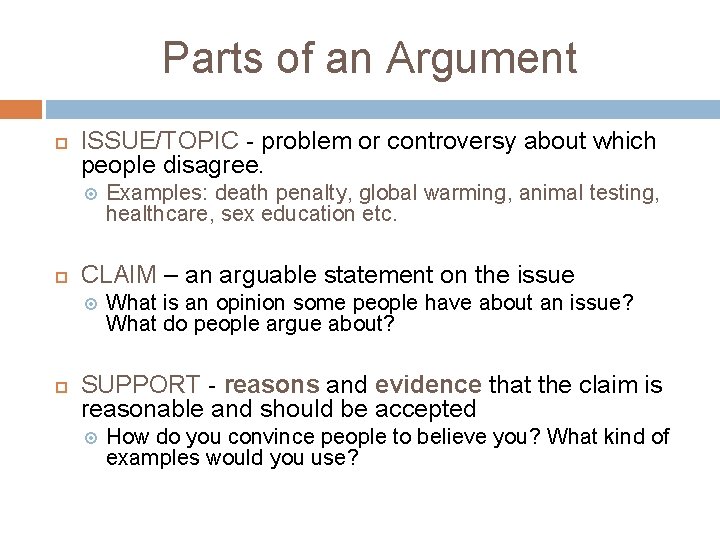 Parts of an Argument ISSUE/TOPIC - problem or controversy about which people disagree. CLAIM