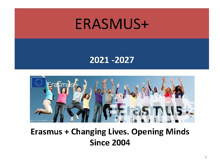ERASMUS+ 2021 -2027 Erasmus + Changing Lives. Opening Minds Since 2004 2 