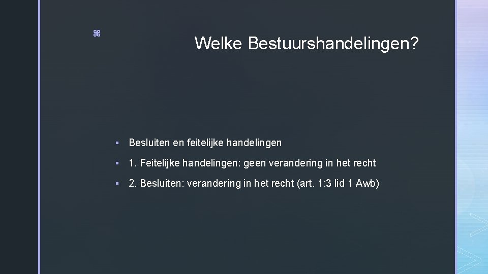 z Welke Bestuurshandelingen? § Besluiten en feitelijke handelingen § 1. Feitelijke handelingen: geen verandering