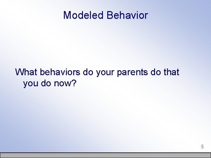 Modeled Behavior What behaviors do your parents do that you do now? 5 