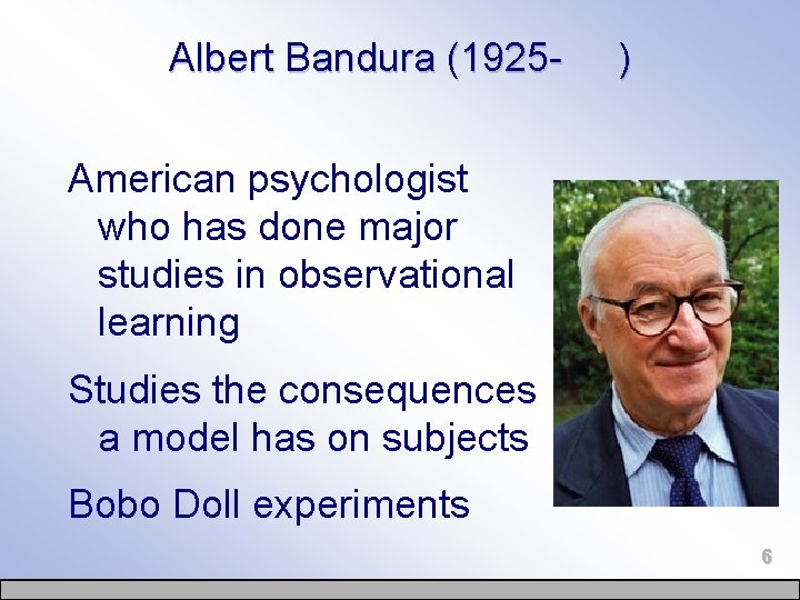 Albert Bandura (1925 - ) American psychologist who has done major studies in observational