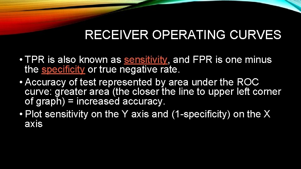 RECEIVER OPERATING CURVES • TPR is also known as sensitivity, and FPR is one