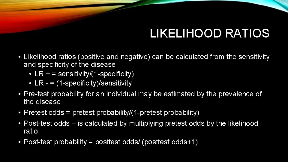 LIKELIHOOD RATIOS • Likelihood ratios (positive and negative) can be calculated from the sensitivity