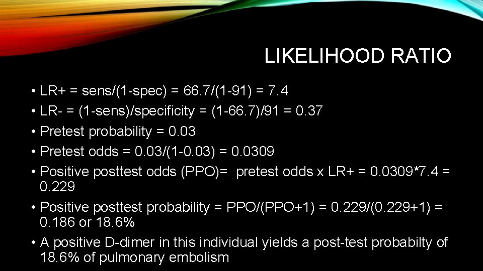 LIKELIHOOD RATIO • LR+ = sens/(1 -spec) = 66. 7/(1 -91) = 7. 4