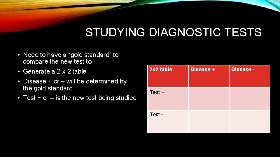 STUDYING DIAGNOSTIC TESTS • Need to have a “gold standard” to compare the new