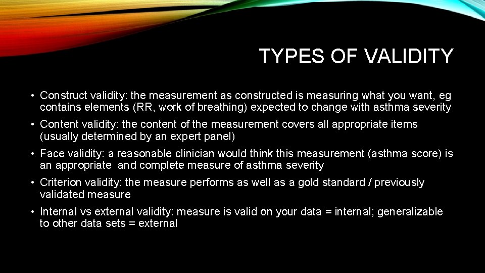 TYPES OF VALIDITY • Construct validity: the measurement as constructed is measuring what you
