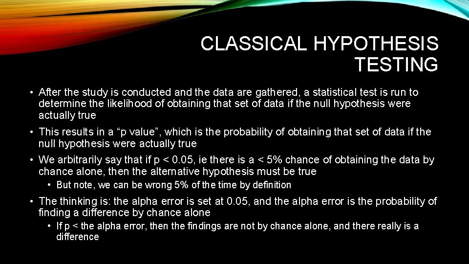 CLASSICAL HYPOTHESIS TESTING • After the study is conducted and the data are gathered,