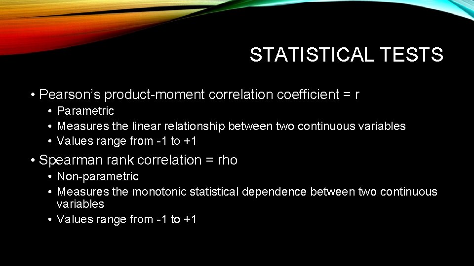 STATISTICAL TESTS • Pearson’s product-moment correlation coefficient = r • Parametric • Measures the