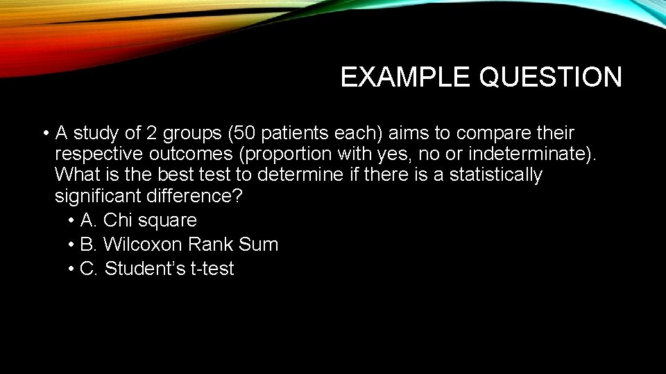EXAMPLE QUESTION • A study of 2 groups (50 patients each) aims to compare