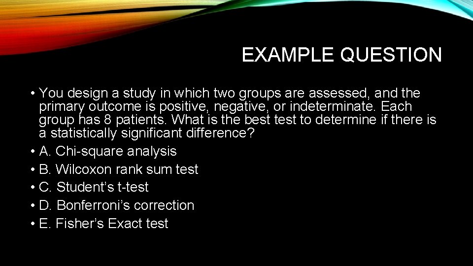 EXAMPLE QUESTION • You design a study in which two groups are assessed, and