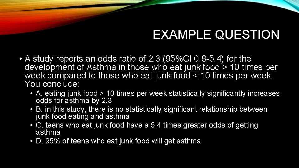 EXAMPLE QUESTION • A study reports an odds ratio of 2. 3 (95%CI 0.